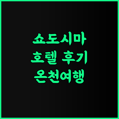 호텔 그린 플라자 쇼도시마 생생 후기 아름다운 추억을 만들 수 있는 곳 쇼도시마호텔 온천여행 일본여행추천
