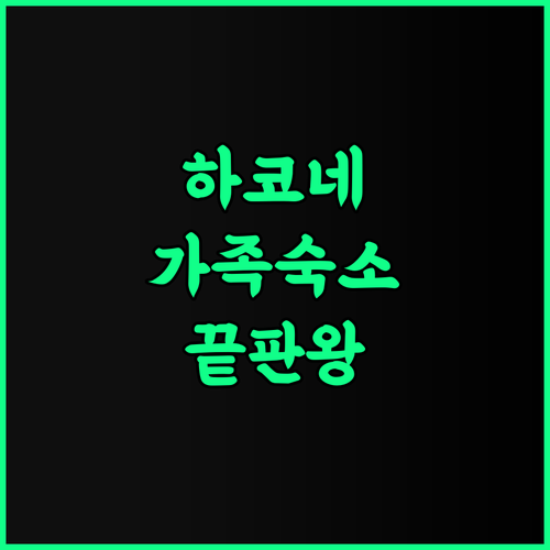 유모토 후지야 호텔 추천 후기 역세권 가족 여행객을 위한 하코네 최고의 숙소